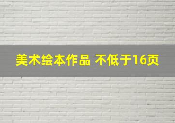 美术绘本作品 不低于16页